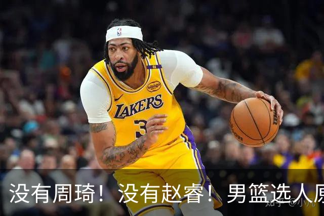 没有周琦！没有赵睿！男篮选人原则曝光，郭士强：没这5点接受不了
