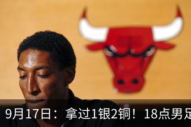9月17日：拿过1银2铜！18点男足亚运首秀，冲击连续3届开门红，对阵朝鲜恐要打一场硬仗